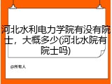 河北水利电力学院有没有院士，大概多少(河北水院有院士吗)