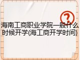 海南工商职业学院一般什么时候开学(海工商开学时间)