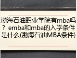 渤海石油职业学院有mba吗？emba和mba的入学条件是什么(渤海石油MBA条件)