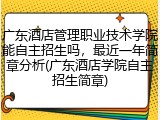 广东酒店管理职业技术学院能自主招生吗，最近一年简章分析(广东酒店学院自主招生简章)