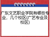 广东文艺职业学院有哪些专业，几个校区(广艺专业及校区)