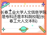 长春工业大学人文信息学院是专科还是本科院校呢(长春工大人文本科)