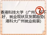 香港科技大学（广州）好不好，就业现状及发展趋势(港科大广州就业前景)