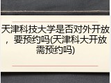 天津科技大学是否对外开放，要预约吗(天津科大开放需预约吗)