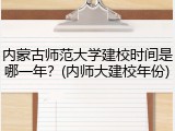内蒙古师范大学建校时间是哪一年？(内师大建校年份)