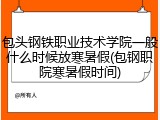 包头钢铁职业技术学院一般什么时候放寒暑假(包钢职院寒暑假时间)