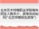 北京艺术传媒职业学院每年招生人数多少，政策变动如何("北艺传媒招生政策")