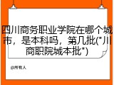 四川商务职业学院在哪个城市，是本科吗，第几批("川商职院城本批")