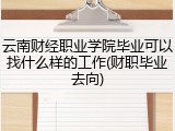云南财经职业学院毕业可以找什么样的工作(财职毕业去向)
