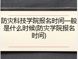 防灾科技学院报名时间一般是什么时候(防灾学院报名时间)