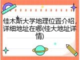 佳木斯大学地理位置介绍，详细地址在哪(佳大地址详情)