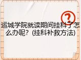 运城学院就读期间挂科了怎么办呢？(挂科补救方法)