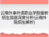云南外事外语职业学院最新招生简章深度分析(云南外院招生解析)