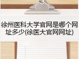 徐州医科大学官网是哪个网址多少(徐医大官网网址)