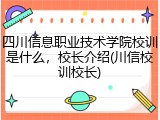 四川信息职业技术学院校训是什么，校长介绍(川信校训校长)