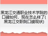 黑龙江交通职业技术学院的口碑如何，现在怎么样了(黑龙江交职院口碑现状)