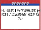 河北建筑工程学院就读期间挂科了怎么办呢？(挂科应对)