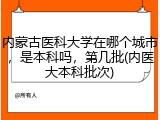 内蒙古医科大学在哪个城市，是本科吗，第几批(内医大本科批次)