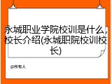 永城职业学院校训是什么，校长介绍(永城职院校训校长)