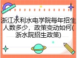 浙江水利水电学院每年招生人数多少，政策变动如何(浙水院招生政策)