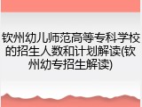 钦州幼儿师范高等专科学校的招生人数和计划解读(钦州幼专招生解读)