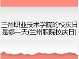 兰州职业技术学院的校庆日是哪一天(兰州职院校庆日)