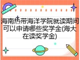海南热带海洋学院就读期间可以申请哪些奖学金(海大在读奖学金)