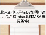北京邮电大学mba如何申请，是否有mba(北邮MBA申请条件)