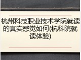 杭州科技职业技术学院就读的真实感觉如何(杭科院就读体验)