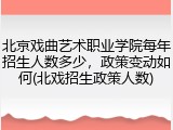 北京戏曲艺术职业学院每年招生人数多少，政策变动如何(北戏招生政策人数)