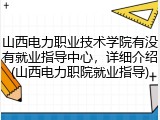 山西电力职业技术学院有没有就业指导中心，详细介绍(山西电力职院就业指导)