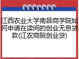 江西农业大学南昌商学院如何申请在读间的创业无息贷款(江农商院创业贷)