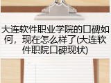 大连软件职业学院的口碑如何，现在怎么样了(大连软件职院口碑现状)