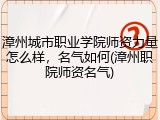 漳州城市职业学院师资力量怎么样，名气如何(漳州职院师资名气)