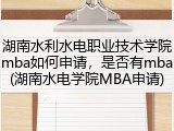 湖南水利水电职业技术学院mba如何申请，是否有mba(湖南水电学院MBA申请)