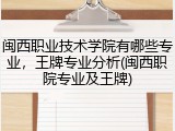 闽西职业技术学院有哪些专业，王牌专业分析(闽西职院专业及王牌)