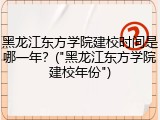 黑龙江东方学院建校时间是哪一年？("黑龙江东方学院建校年份")
