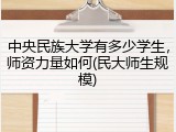 中央民族大学有多少学生，师资力量如何(民大师生规模)