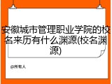 安徽城市管理职业学院的校名来历有什么渊源(校名渊源)