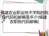 福建农业职业技术学院的院校代码和邮编是多少(福建农职院代码邮编)