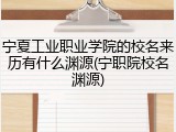 宁夏工业职业学院的校名来历有什么渊源(宁职院校名渊源)