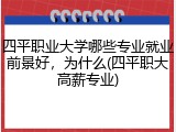 四平职业大学哪些专业就业前景好，为什么(四平职大高薪专业)