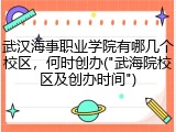 武汉海事职业学院有哪几个校区，何时创办("武海院校区及创办时间")