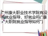 广州康大职业技术学院有没有就业指导，好就业吗("康大职院就业指导如何")