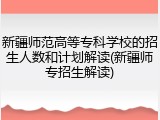 新疆师范高等专科学校的招生人数和计划解读(新疆师专招生解读)