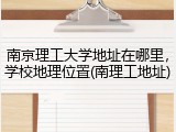 南京理工大学地址在哪里，学校地理位置(南理工地址)