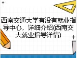 西南交通大学有没有就业指导中心，详细介绍(西南交大就业指导详情)