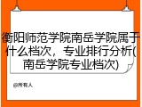 衡阳师范学院南岳学院属于什么档次，专业排行分析(南岳学院专业档次)
