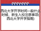 西北大学开学时间一般什么时候，新生入校注意事项(西北大学开学指南)