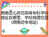 湘南幼儿师范高等专科学校地址在哪里，学校地理位置(湘南幼专地址)